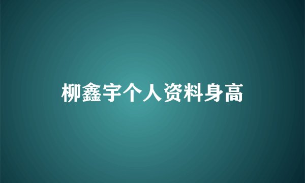 柳鑫宇个人资料身高