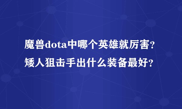 魔兽dota中哪个英雄就厉害？矮人狙击手出什么装备最好？