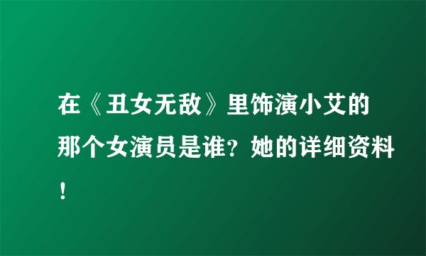 在《丑女无敌》里饰演小艾的那个女演员是谁？她的详细资料！