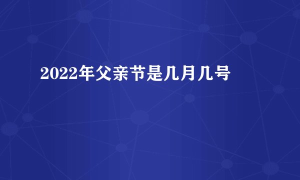2022年父亲节是几月几号