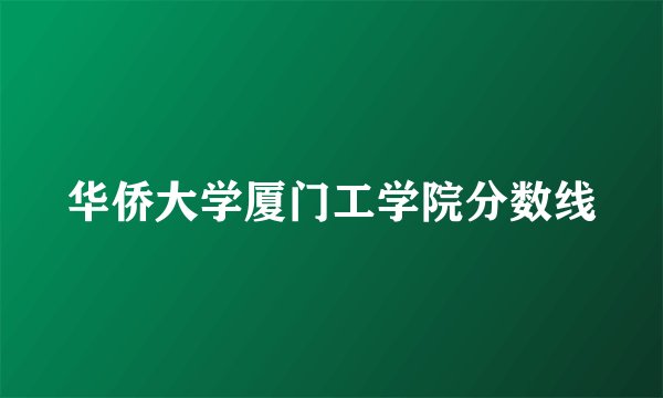 华侨大学厦门工学院分数线