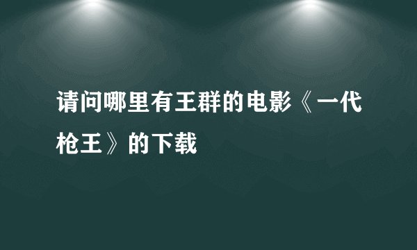 请问哪里有王群的电影《一代枪王》的下载