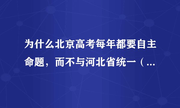 为什么北京高考每年都要自主命题，而不与河北省统一（河北省使用北京