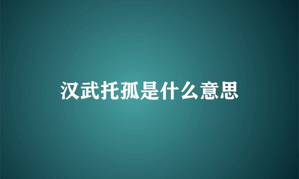 汉武托孤是什么意思