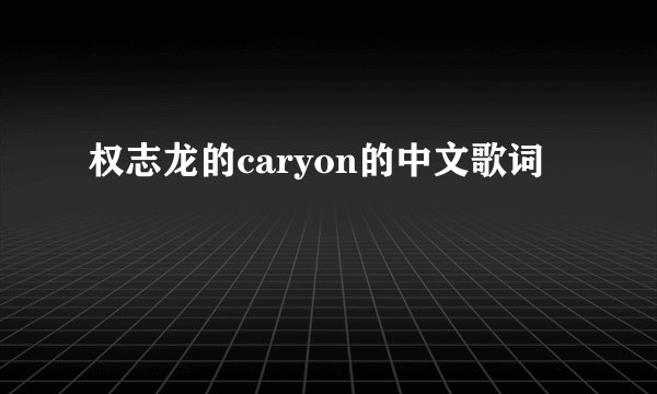 权志龙的caryon的中文歌词
