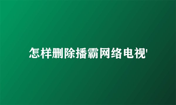 怎样删除播霸网络电视'