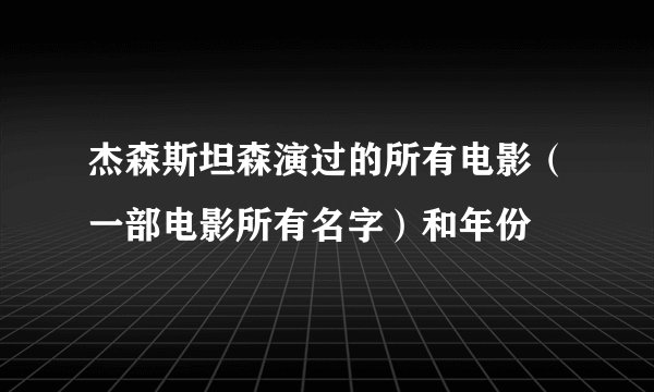 杰森斯坦森演过的所有电影（一部电影所有名字）和年份