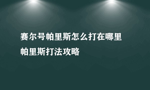 赛尔号帕里斯怎么打在哪里 帕里斯打法攻略