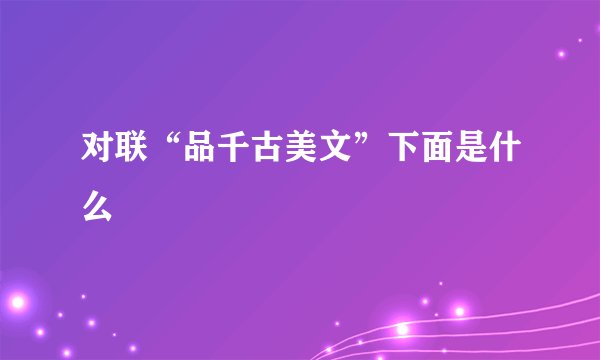 对联“品千古美文”下面是什么