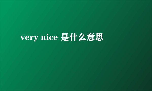 very nice 是什么意思