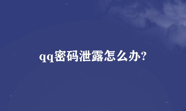 qq密码泄露怎么办?