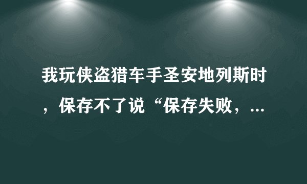 我玩侠盗猎车手圣安地列斯时，保存不了说“保存失败，保存过程出现问题，请检查一下存档目录再试试”