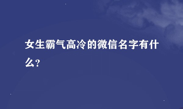 女生霸气高冷的微信名字有什么？