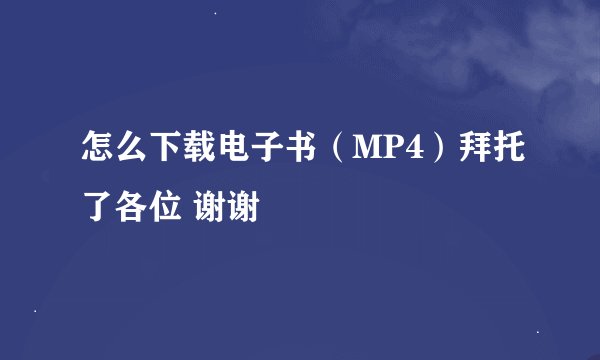 怎么下载电子书（MP4）拜托了各位 谢谢