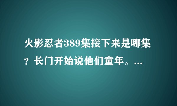 火影忍者389集接下来是哪集？长门开始说他们童年。390貌似是讲别的。