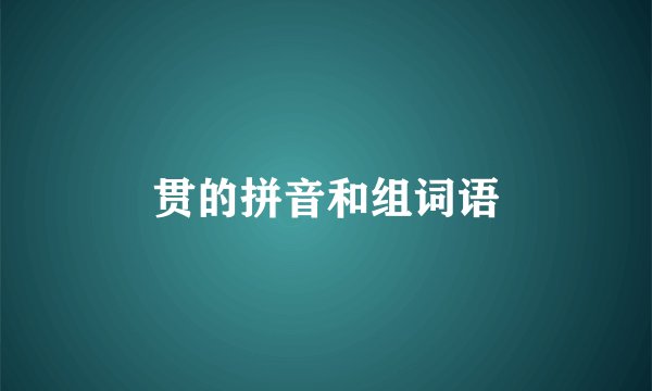 贯的拼音和组词语