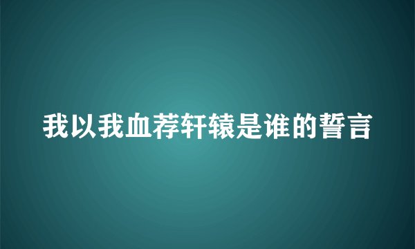 我以我血荐轩辕是谁的誓言