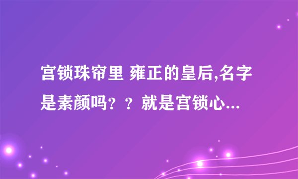 宫锁珠帘里 雍正的皇后,名字是素颜吗？？就是宫锁心玉上面一直很喜欢4阿哥的那个是吗？