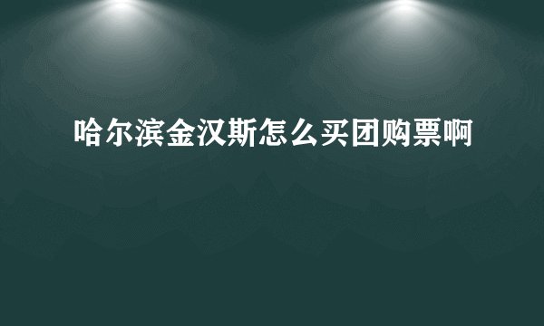 哈尔滨金汉斯怎么买团购票啊