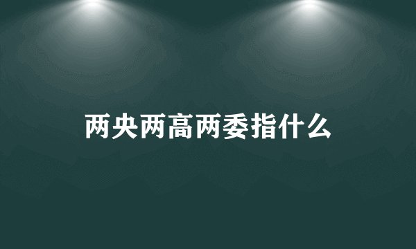 两央两高两委指什么