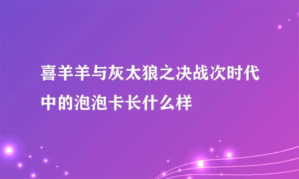喜羊羊与灰太狼之决战次时代中的泡泡卡长什么样