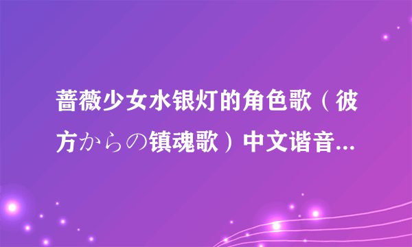 蔷薇少女水银灯的角色歌（彼方からの镇魂歌）中文谐音要完整版
