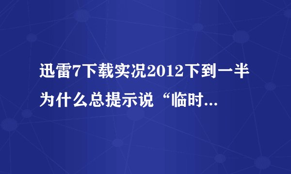 迅雷7下载实况2012下到一半为什么总提示说“临时文件读取错误”？