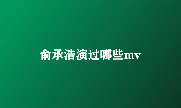 俞承浩演过哪些mv