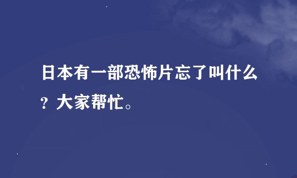 日本有一部恐怖片忘了叫什么？大家帮忙。