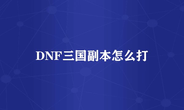 DNF三国副本怎么打