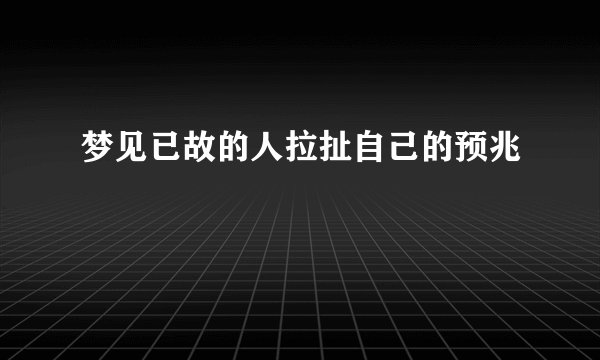 梦见已故的人拉扯自己的预兆