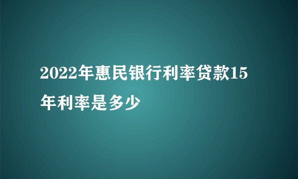 2022年惠民银行利率贷款15年利率是多少