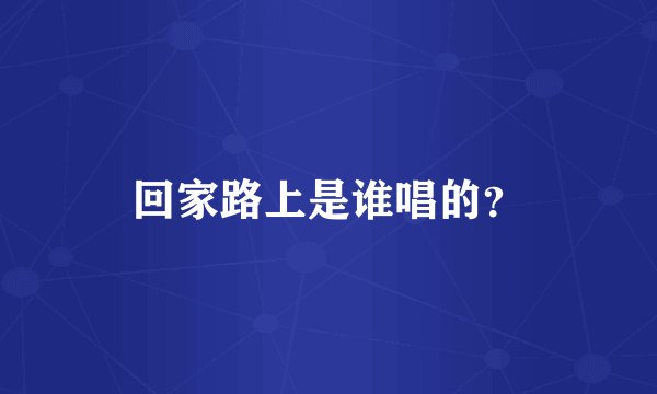 回家路上是谁唱的？