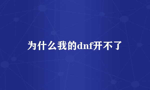 为什么我的dnf开不了