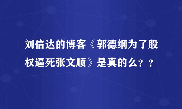 刘信达的博客《郭德纲为了股权逼死张文顺》是真的么？？