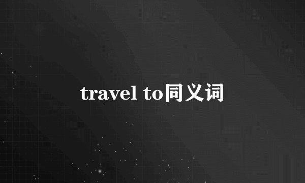 travel to同义词