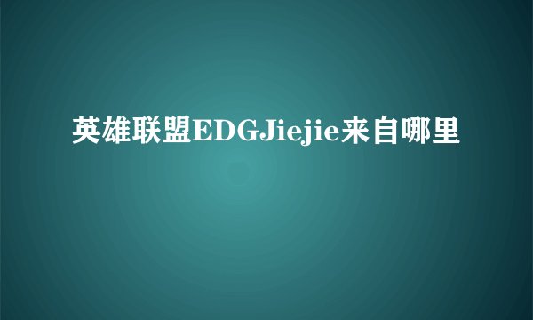 英雄联盟EDGJiejie来自哪里