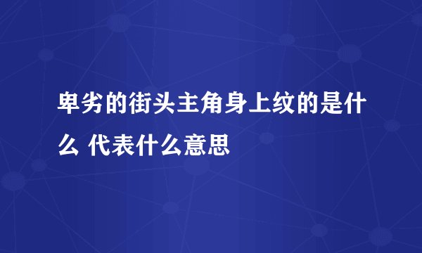 卑劣的街头主角身上纹的是什么 代表什么意思