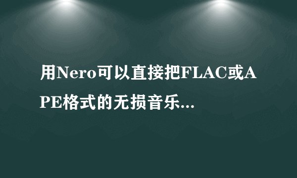 用Nero可以直接把FLAC或APE格式的无损音乐刻到CD里面然后在车上正常播放吗？