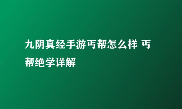 九阴真经手游丐帮怎么样 丐帮绝学详解
