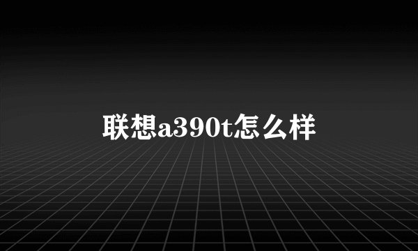 联想a390t怎么样