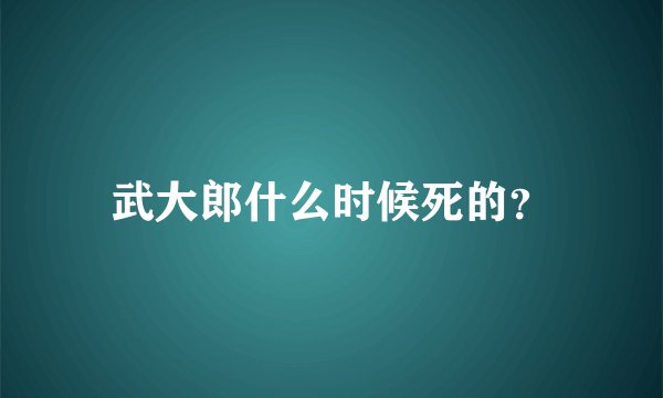 武大郎什么时候死的？