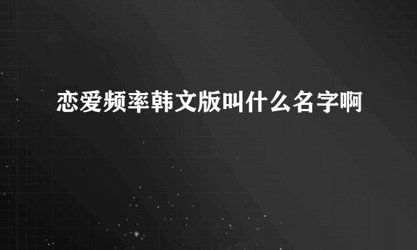 恋爱频率韩文版叫什么名字啊