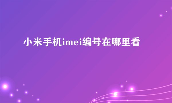 小米手机imei编号在哪里看