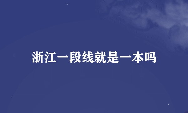 浙江一段线就是一本吗