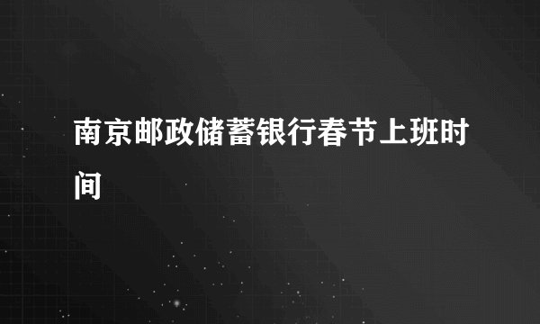 南京邮政储蓄银行春节上班时间