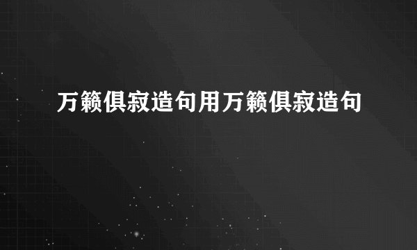 万籁俱寂造句用万籁俱寂造句