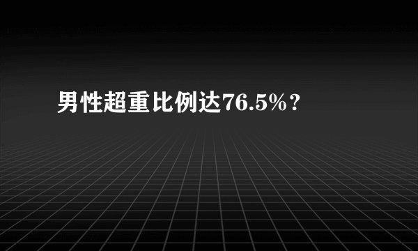 男性超重比例达76.5%?