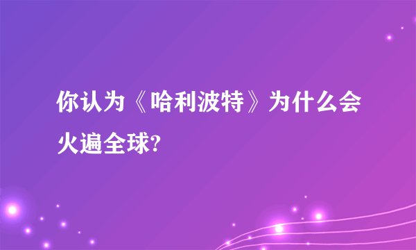 你认为《哈利波特》为什么会火遍全球?