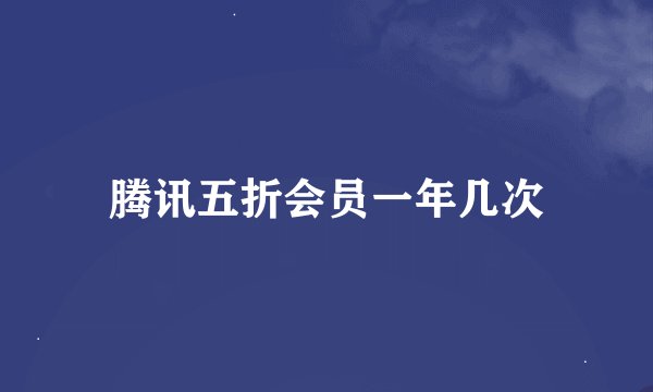 腾讯五折会员一年几次